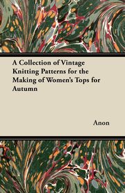 A Collection of Vintage Knitting Patterns for the Making of Women's Tops for Autumn, Anon
