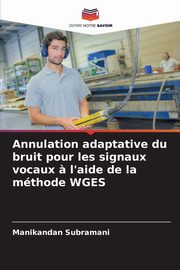 Annulation adaptative du bruit pour les signaux vocaux ? l'aide de la mthode WGES, Subramani Manikandan