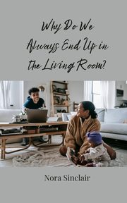 Why Do We Always End Up in the Living Room?, Sinclair Nora