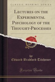 ksiazka tytu: Lectures on the Experimental Psychology of the Thought-Processes (Classic Reprint) autor: Titchener Edward Bradford