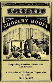 Preparing Meatless Salads and Sandwiches - A Selection of Old-Time Vegetarian Recipes, Baker Ivan