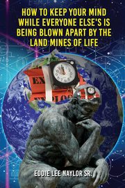 How To Keep Your Mind When Everyone Else's Is Being Blown Apart By The Land Mines Of Life In Word, Naylor Sr. Eddie