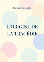 L'Origine de la Tragdie, Nietzsche Friedrich