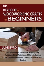 The Big Book of Woodworking Crafts for Beginners, Byrd Luke