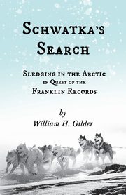 Schwatka's Search - Sledging in the Arctic in Quest of the Franklin Records, Gilder William H.