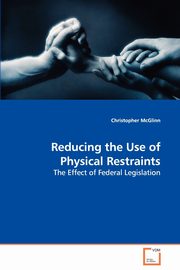 ksiazka tytu: Reducing the Use of Physical Restraints - The Effect of Federal Legislation autor: McGlinn Christopher