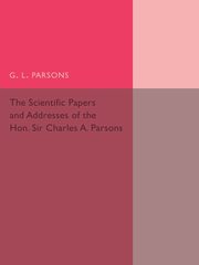 Scientific Papers and Addresses of the Hon. Sir Charles A.             Parsons, 