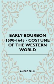 ksiazka tytu: Early Bourbon 1590-1643 - Costume of the Western World autor: Blum Andr
