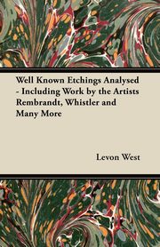 ksiazka tytu: Well Known Etchings Analysed - Including Work by the Artists Rembrandt, Whistler and Many More autor: West Levon