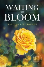 Waiting to Bloom, Holden Kathleen M.