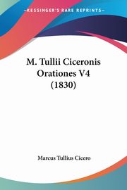 M. Tullii Ciceronis Orationes V4 (1830), Cicero Marcus Tullius