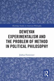 Deweyan Experimentalism and the Problem of Method in Political Philosophy, Forstenzer Joshua