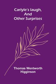 Carlyle's laugh, and other surprises, Wentworth Higginson Thomas
