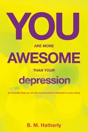 You Are More Awesome Than Your Depression, Hatherly B. M.