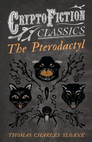 The Pterodactyl (Cryptofiction Classics - Weird Tales of Strange Creatures), Sloane Thomas Charles