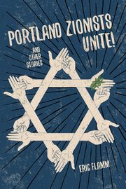 Portland Zionists Unite! and Other Stories, Flamm Eric
