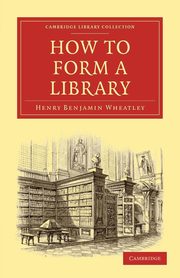 ksiazka tytu: How to Form a Library autor: Wheatley Henry Benjamin