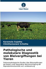 Pathologische und molekulare Diagnostik von Bleivergiftungen bei Tieren, Sujatha Karamala