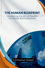 Human Blueprint, Mastering the Art of People-Centered Administration, Joseph