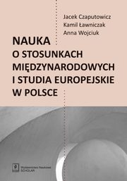Nauka o stosunkach midzynarodowych i studia europejskie w Polsce, Czaputowicz Jacej, awniczak Kamil, Wojciuk Anna