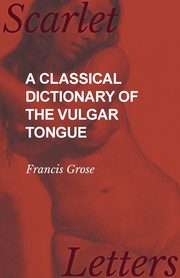 A Classical Dictionary of the Vulgar Tongue, Grose Francis