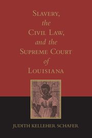 Slavery, the Civil Law, and the Supreme Court of Louisiana (Revised), Schafer Judith Kelleher