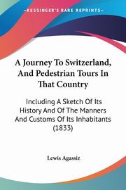 A Journey To Switzerland, And Pedestrian Tours In That Country, Agassiz Lewis