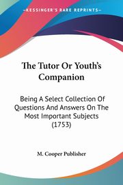 The Tutor Or Youth's Companion, M. Cooper Publisher