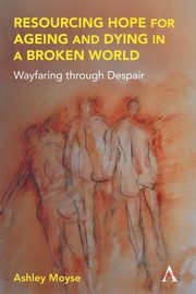 Resourcing Hope for Ageing and Dying in a Broken World, Moyse Ashley