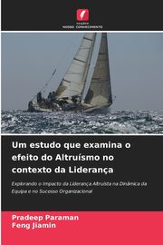 Um estudo que examina o efeito do Altrusmo no contexto da Liderana, Paraman Pradeep