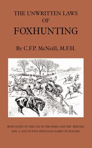 The Unwritten Laws of Foxhunting - With Notes on the Use of Horn and Whistle and a List of Five Thousand Names of Hounds (History of Hunting), McNeill M. F.