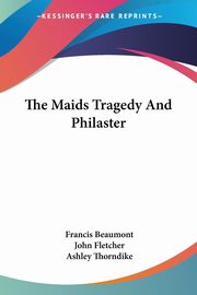 The Maids Tragedy And Philaster, Beaumont Francis