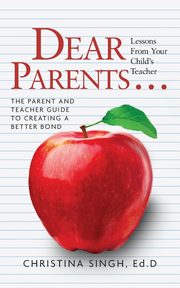 Dear Parents...Lessons from Your Child's Teacher, Singh Ed.D Christina