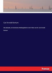 Die Jobsiade, ein komisches Heldengedicht in drei Teilen von Dr. Carl Arnold Kortum, Kortum Carl Arnold