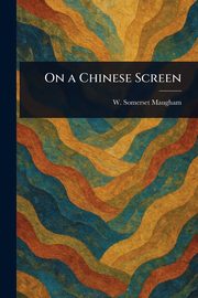 On a Chinese Screen, Maugham W. Somerset (William Somerset)