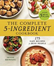 The Complete 5-Ingredient Cookbook, Browning Denise