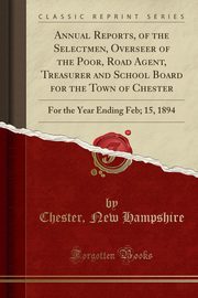 ksiazka tytu: Annual Reports, of the Selectmen, Overseer of the Poor, Road Agent, Treasurer and School Board for the Town of Chester autor: Hampshire Chester New