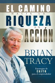 El Camino Hacia la Riqueza en Accion = The Way to Wealth in Action, Tracy Brian