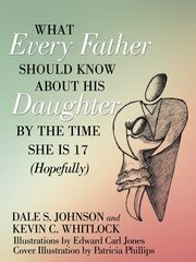 What Every Father Should Know About His Daughter by the Time She is 17 (Hopefully), Johnson Dale S.