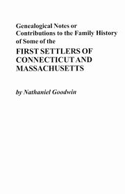 Genealogical Notes or Contributions to the Family History of Some of the First Settlers of Connecticut and Masschusetts, Goodwin Nathaniel