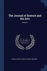 The Journal of Science and the Arts; Volume 1, Royal Institution Of Great Britain