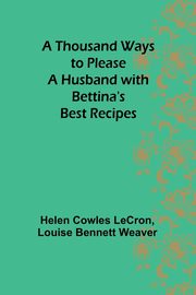 A Thousand Ways to Please a Husband with Bettina's Best Recipes, LeCron Helen Cowles