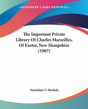 The Important Private Library Of Charles Marseilles, Of Exeter, New Hampshire (1907), Henkels Stanislaus V.