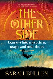 THE OTHER SIDE - Journeys into mysticism, magic and near death, Bullen Sarah