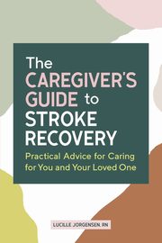 The Caregiver's Guide to Stroke Recovery, Jorgensen Lucille