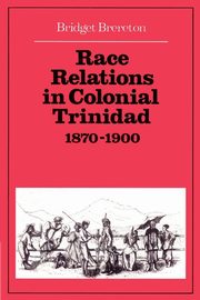 Race Relations in Colonial Trinidad 1870 1900, Brereton Bridget