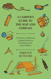 A Camper's Guide to the Map and Compass - A Collection of Historical Camping Articles on Orienteering in the Great Outdoors, Various