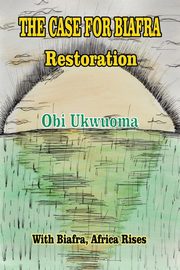 The Case For Biafra Restoration, Ukwuoma Obi