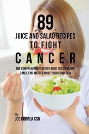 89 Juice and Salad Recipes to Fight Cancer, Correa Joe