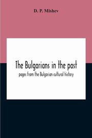 The Bulgarians In The Past; Pages From The Bulgarian Cultural History, P. Mishev D.